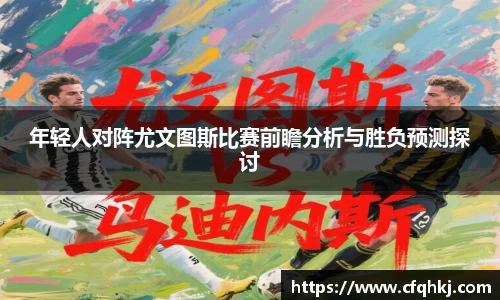 年轻人对阵尤文图斯比赛前瞻分析与胜负预测探讨