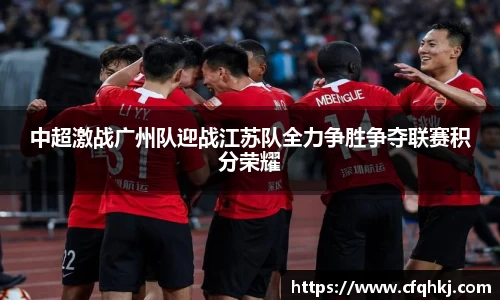 中超激战广州队迎战江苏队全力争胜争夺联赛积分荣耀