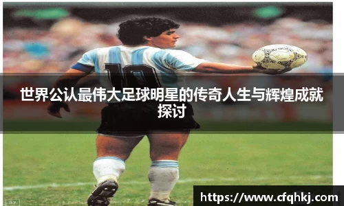 世界公认最伟大足球明星的传奇人生与辉煌成就探讨