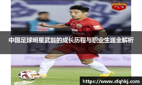 中国足球明星武磊的成长历程与职业生涯全解析