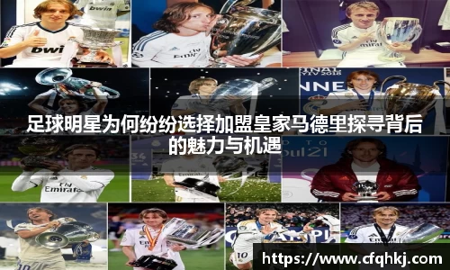 足球明星为何纷纷选择加盟皇家马德里探寻背后的魅力与机遇