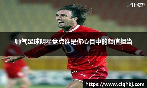 帅气足球明星盘点谁是你心目中的颜值担当