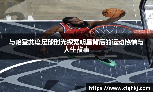与哈登共度足球时光探索明星背后的运动热情与人生故事