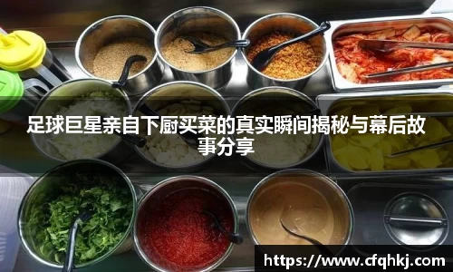 足球巨星亲自下厨买菜的真实瞬间揭秘与幕后故事分享